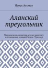 Аланский треугольник. Мир космоса, галактик, кто их населяет и отношение к нашей Земле. Триллер