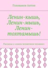 Ленин-кышь, Ленин-мышь, Ленин-тохтамышь! Рассказы о «самом человечном человеке»