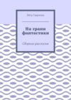 На грани фантастики. Сборник рассказов