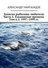 Записки рыболова-любителя. Часть 6. Ельцинские времена. Том 6.2. 1997–1999 гг.