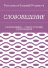 СЛОВОВЕДЕНИЕ. СЛОВОВЕДЕНИЕ – СЛОВЭЕ (УЧЕНИЕ) СЛОВОЗНАНИЙ