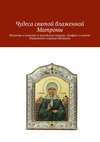 Чудеса святой блаженной Матроны. Молитвы о помощи в житейских нуждах. Акафист и житие блаженной старицы Матроны