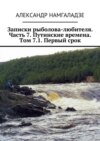 Записки рыболова-любителя. Часть 7. Путинские времена. Том 7.1. Первый срок