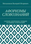 АФОРИЗМЫ СЛОВОЗНАНИЙ. СБОРНИК АФОРИЗМОВ С НОВЫМИ ЗНАНИЯМИ СЛОВОЗНАНИЙ