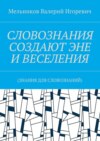 СЛОВОЗНАНИЯ СОЗДАЮТ ЭНЕ И ВЕСЕЛЕНИЯ. (ЗНАНИЯ ДЛЯ СЛОВОЗНАНИЙ)