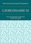 СЛОВОЗНАНИЕ 02. (ПРОДОЛЖЕНИЕ РАЗВИТИЯ СЛОВОЗНАНИЙ)