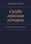 Сугубо мужская история. Очерки, рассказы, миниатюры