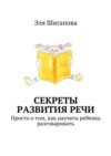 Секреты развития речи. Просто о том, как научить ребенка разговаривать