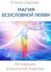 Магия безусловной любви. Активация жизненной энергии