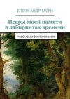 Искры моей памяти в лабиринтах времени. Рассказы и воспоминания