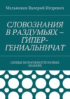 СЛОВОЗНАНИЯ В РАЗДУМЬЯХ – ГИПЕР-ГЕНИАЛЬНИЧАТ. (НОВЫЕ ВОЗМОЖНОСТИ НОВЫХ ЗНАНИЙ)