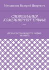 СЛОВОЗНАНИЯ КОМБИНИРУЮТ ТРИФЫ!… (НОВЫЕ ВОЗМОЖНОСТИ НОВЫХ ЗНАНИЙ)