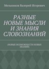 РАЗНЫЕ НОВЫЕ МЫСЛИ И ЗНАНИЯ СЛОВОЗНАНИЙ. (НОВЫЕ ВОЗМОЖНОСТИ НОВЫХ ЗНАНИЙ)