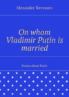 On whom Vladimir Putin is married. Poems about Putin