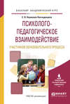 Психолого-педагогическое взаимодействие участников образовательного процесса. Учебное пособие для академического бакалавриата