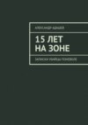 15 лет на зоне. Записки убийцы поневоле