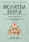 Молитва врача. Почему мы болеем, или Как запрограммировать себя на здоровье