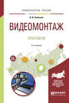 Видеомонтаж. Практикум 2-е изд., испр. и доп. Учебное пособие для академического бакалавриата