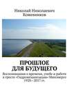 Прошлое для будущего. Воспоминания о времени, учебе и работе в тресте «Гидромеханизация» Минэнерго 1928—2017 гг.