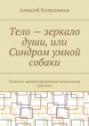 Тело – зеркало души, или Синдром умной собаки. Телесно-ориентированная психология для всех