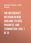 The Witchcraft Delusion in New England: Its Rise, Progress, and Termination, (Vol 1 of 3)