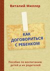 Как договориться с ребенком. Пособие по воспитанию детей и их родителей