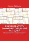 Как потратить 100 000 000 долларов за 7 дней. Приключенческое произведение