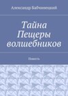 Тайна Пещеры волшебников. Повесть