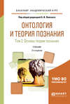 Онтология и теория познания в 2 т. Том 2. Основы теории познания 2-е изд., испр. и доп. Учебник для академического бакалавриата
