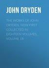 The Works of John Dryden, now first collected in eighteen volumes. Volume 18