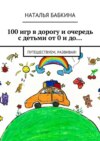 100 игр в дорогу и очередь с детьми от 0 и до… Путешествуем, развивая!