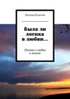 Была ли логика в любви… Поэзия о любви и жизни