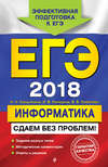 ЕГЭ-2018. Информатика. Сдаем без проблем!