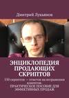 Энциклопедия продающих скриптов. 550 скриптов – ответов на возражения клиентов. ПРАКТИЧЕСКОЕ ПОСОБИЕ ДЛЯ ЭФФЕКТИВНЫХ ПРОДАЖ