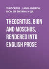 Theocritus, Bion and Moschus, Rendered into English Prose