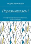 Поразмышляем? Стихи философствующего субъекта и… немного лирики