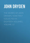 The Works of John Dryden, now first collected in eighteen volumes. Volume 12