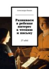 Развиваем в ребенке интерес к чтению и письму. 27 идей