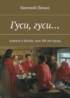 Гуси, гуси… Повесть о былом, или 100 лет назад