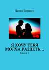 Я хочу тебя молча раздеть… Книга 1