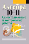 Алгебра 10-11 классы. Самостоятельные и контрольные работы