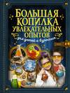 Большая копилка увлекательных опытов для детей и взрослых