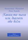 Какая-то пьеса или диалоги обо всём. Пьеса в пяти действиях