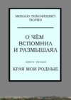 О чём вспомнил и размышлял. Книга первая. Края мои родные