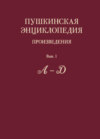 Пушкинская энциклопедия. Произведения. Выпуск 1. А – Д