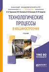 Технологические процессы в машиностроении. Учебник для академического бакалавриата