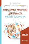 Методология проектной деятельности инженера-конструктора 2-е изд., пер. и доп. Учебное пособие для бакалавриата и магистратуры