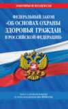 Федеральный закон «Об основах охраны здоровья граждан в Российской Федерации». Текст с изменениями и дополнениями на 2024 год