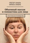 Объемный массаж и гимнастика для лица. Практическое руководство