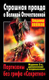 Страшная правда о Великой Отечественной. Партизаны без грифа «Секретно»